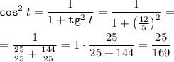 \displaystyle {\tt cos}^2 \; t=\frac1{1+{\tt tg}^2 \; t} =\frac1{1+\begin{pmatrix}\frac{12}5 \end{pmatrix} ^2 } =\\ \\ =\frac1{\frac{25}{25}+\frac{144}{25} } =1\cdot \frac{25}{25+144} =\frac{25}{169}