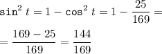 \displaystyle {\tt sin}^2 \; t=1-{\tt cos}^2 \; t=1-\frac{25}{169} =\\ \\ =\frac{169-25}{169} =\frac{144}{169}