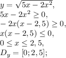 y = \sqrt{5x - 2x^2}, \\ &#10;5x - 2x^2 \geq 0, \\&#10;-2x(x-2,5) \geq 0, \\ &#10;x(x-2,5) \leq 0, \\&#10;0 \leq x \leq 2,5, \\ &#10;D_y=[0;2,5];