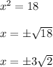 x^{2} =18\\\\x=\pm \sqrt{18} \\\\x=\pm3 \sqrt{2}