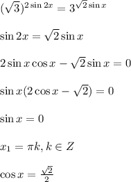 ( \sqrt{3} )^{2\sin2x}=3^{ \sqrt{2} \sin x} \\ \\ \sin 2x= \sqrt{2} \sin x \\ \\ 2\sin x\cos x-\sqrt{2}\sin x=0 \\ \\ \sin x(2\cos x-\sqrt{2})=0 \\ \\ \sin x=0 \\ \\ x_1= \pi k, k \in Z \\ \\ \cos x= \frac{\sqrt{2}}{2}