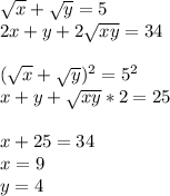 &#10; \sqrt{x}+\sqrt{y}=5\\&#10; 2x+y+2\sqrt{xy}=34\\\\&#10; (\sqrt{x}+\sqrt{y})^2=5^2\\&#10; x+y+\sqrt{xy} * 2 = 25\\&#10;\\&#10; x+25=34\\&#10;x=9\\&#10;y=4\\\\&#10;