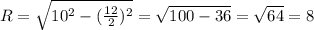 R= \sqrt{10^{2}- (\frac{12}{2})^{2} } = \sqrt{100-36} = \sqrt{64} =8