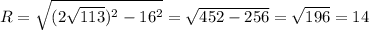 R= \sqrt{(2 \sqrt{113})^{2}-16^{2} } = \sqrt{452-256} = \sqrt{196}=14