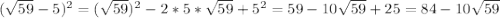 (\sqrt{59}-5)^{2} = (\sqrt{59}) ^{2} -2*5*\sqrt{59}+5^{2}=59-10\sqrt{59}+25=84-10\sqrt{59}