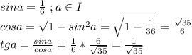sina=\frac{1}{6}\ ;a\in I\\cosa=\sqrt{1-sin^2a}=\sqrt{1-\frac{1}{36}}=\frac{\sqrt{35}}{6}\\tga=\frac{sina}{cosa}=\frac{1}{6}*\frac{6}{\sqrt{35}}=\frac{1}{\sqrt{35}}