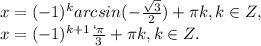 x=(-1) ^{k}arcsin(- \frac{\sqrt{3}}{2})+ \pi k,k\in Z, \\ x=(-1) ^{k+1} \frac{` \pi }{3}+ \pi k,k\in Z.
