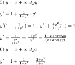 5)\; y=x+arctgy\\\\y'=1+\frac{1}{1+y^2}\cdot y'\\\\y'(1-\frac{1}{1+y^2})=1,\; \; y'\cdot (\frac{1+y^2-1}{1+y^2})=1\\\\y'=\frac{1}{\frac{y^2}{1+y^2}}=\frac{1+y^2}{y^2}=\frac{1+x+arctgy}{(x+arctgy)}\\\\6)\; y=x+arctgx\\\\y'=1+\frac{1}{1+x^2}=\frac{2+x^2}{1+x^2}