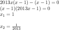 2013x(x-1)-(x-1)=0 \\ (x-1)(2013x-1)=0 \\ x_1=1\\ \\ x_2= \frac{1}{2013}