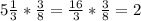 5\frac{1}{3}* \frac{3}{8}= \frac{16}{3}* \frac{3}{8}=2