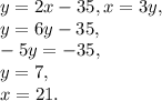 y=2x-35, x=3y, \\ &#10;y=6y-35, \\ &#10;-5y=-35, \\&#10;y=7, \\&#10;x=21.