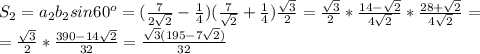 S_2= a_2b_2sin60^o= ( \frac{7}{2 \sqrt{2} } - \frac{1}{4})(\frac{7}{ \sqrt{2} } + \frac{1}{4}) \frac{ \sqrt{3} }{2}= \frac{ \sqrt{3} }{2}* \frac{14- \sqrt{2} }{4 \sqrt{2} } * \frac{28+ \sqrt{2}}{4 \sqrt{2} } = \\ = \frac{ \sqrt{3} }{2} * \frac{390-14 \sqrt{2} }{32}= \frac{ \sqrt{3}(195-7 \sqrt{2} ) }{32}