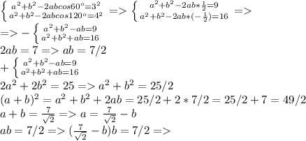 \left \{ {{a^2+b^2-2abcos60^o=3^2} \atop {a^2+b^2-2abcos120^o=4^2}} \right. = \left \{ {{a^2+b^2-2ab* \frac{1}{2} =9} \atop {a^2+b^2-2ab*(-\frac{1}{2})=16}} \right. = \\ = - \left \{ {{a^2+b^2-ab =9} \atop {a^2+b^2+ab=16}} \right. \\ 2ab=7= ab=7/2 \\ + \left \{ {{a^2+b^2-ab =9} \atop {a^2+b^2+ab=16}} \right. \\ 2a^2+2b^2=25=a^2+b^2=25/2 \\ &#10;(a+b)^2=a^2+b^2+2ab=25/2+2*7/2=25/2+7=49/2 \\ a+b= \frac{7}{ \sqrt{2} }=a= \frac{7}{ \sqrt{2} }-b \\ ab=7/2=(\frac{7}{ \sqrt{2} }-b)b=7/2=