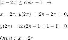|x-2\pi | \leq cosx-1\; \; \to \\\\x=2\pi ,\; y(2\pi )=|2\pi -2\pi |=0,\\\\y(2\pi )=cos2\pi -1=1-1=0\\\\Otvet:\; x=2\pi