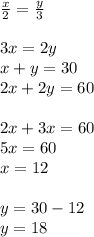\frac{x}{2} = \frac{y}{3} \\ \\ 3x=2y \\ x+y=30 \\ 2x+2y=60 \\ \\ 2x+3x=60 \\ 5x=60 \\ x=12 \\ \\ y=30-12 \\ y=18