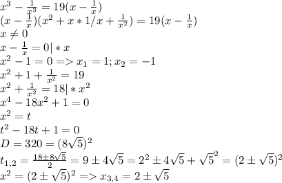 x^3- \frac{1}{x^3}=19( x- \frac{1}{x}) \\ (x- \frac{1}{x})(x^2+x*1/x+ \frac{1}{x^2})=19( x- \frac{1}{x}) \\ x \neq 0 \\ x- \frac{1}{x}=0|*x \\ x^{2} -1=0=x_1=1;x_2=-1 \\ x^2+1+ \frac{1}{x^2}=19 \\ &#10;x^2+ \frac{1}{x^2}=18|*x^2 \\ x^4-18x^2+1=0 \\ x^2=t \\ t^2-18t+1=0 \\ D=320=(8 \sqrt{5} )^2 \\ t_{1,2}= \frac{18 \pm 8 \sqrt{5}}{2}=9 \pm 4 \sqrt{5}=2^2 \pm 4 \sqrt{5}+ \sqrt{5}^2=(2 \pm \sqrt{5})^2 \\ x^2= (2 \pm \sqrt{5})^2 =x_{3,4}=2 \pm \sqrt{5}