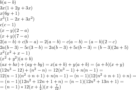 b(a-b) \\ 3x(1+2y+3x) \\ x(6y+1) \\ x^3(1-2x+3x^2) \\ c(c-1) \\ (x-y)(2-a) \\ (x+y)(7-a) \\ 2(a-b)+c(b-a)=2(a-b)-c(a-b)=(a-b)(2-c) \\ 2a(b-3)-5c(3-b)=2a(b-3)+5c(b-3)=(b-3)(2a+5) \\ x^2(x^2+x-1) \\ (x^2+y^2)(a+b) \\ (ax+bx)+(ay+by)=x(a+b)+y(a+b)=(a+b)(x+y) \\ (12n^3-12)+(n^2-n)=12(n^3-1)+n(n-1)= \\ 12(n-1)(n^2+n+1)+n(n-1)=(n-1)(12(n^2+n+1)+n)= \\ =(n-1)(12n^2+12n+1+n)=(n-1)(12n^2+13n+1)= \\ =(n-1)*12(x+ \frac{1}{2})(x+ \frac{7}{12})