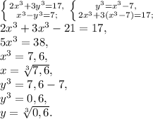 \left \{ {{2x^3+3y^3=17,} \atop {x^3-y^3=7;}} \right. \left \{ {{y^3=x^3-7,} \atop {2x^3+3(x^3-7)=17;}} \right. \\ 2x^3+3x^3-21=17, \\ 5x^3=38, \\ x^3=7,6, \\ x= \sqrt[3]{7,6}, \\ y^3=7,6-7, \\ y^3=0,6, \\ y= \sqrt[3]{0,6}.