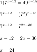 1)7^{x-12}=49^{x-18}\\\\7^{x-12}=(7^{2})^{x-18}\\\\7^{x-12}=7^{2x-36}\\\\x-12=2x-36\\\\x=24