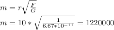 m= r \sqrt{ \frac{F}{G} } \\ m= 10* \sqrt{ \frac{1}{6.67*10^{-11}} } =1220000