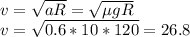 v= \sqrt{aR}=\sqrt{\mu gR} \\ &#10;v=\sqrt{0.6*10*120}=26.8