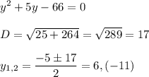 \displaystyle y^2+5y-66=0\\\\D= \sqrt{25+264}= \sqrt{289} =17\\\\y_{1,2}= \frac{-5\pm17}{2}=6,(-11)