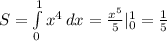 S= \int\limits^1_0 {x^4} \, dx= \frac{x^5}{5} |^1_0= \frac{1}{5}