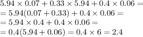 5.94 \times 0.07 + 0.33 \times 5.94 + 0.4 \times 0.06 = \\ = 5.94(0.07 + 0.33) + 0.4 \times 0.06 = \\ = 5.94 \times 0.4 + 0.4 \times 0.06 = \\ = 0.4(5.94 + 0.06) = 0.4 \times 6 = 2.4