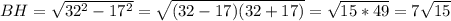 BH=\sqrt{32^2-17^2}=\sqrt{(32-17)(32+17)}=\sqrt{15*49}=7\sqrt{15}