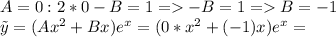 A=0:2*0-B=1=-B=1=B=-1 \\ \tilde y=(Ax^2+Bx)e^x=(0*x^2+(-1)x)e^x=