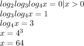 log_2log_3log_4x=0|x0\\log_3log_4x=1\\log_4x=3\\x=4^3\\x=64