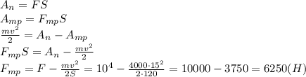 A_n=FS\\&#10;A_{mp}=F_{mp}S\\&#10;\frac{mv^2}{2}=A_n-A_{mp}\\&#10;F_{mp}S=A_n-\frac{mv^2}{2}\\&#10;F_{mp}=F-\frac{mv^2}{2S}=10^4-\frac{4000\cdot15^2}{2\cdot120}=10000-3750= 6250(H)