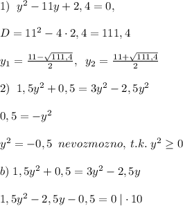 1)\; \; y^2-11y+2,4=0,\\\\D=11^2-4\cdot 2,4=111,4\\\\y_1=\frac{11-\sqrt{111,4}}{2},\; \; y_2=\frac{11+\sqrt{111,4}}{2}\\\\2)\; \; 1,5y^2+0,5=3y^2-2,5y^2\\\\0,5=-y^2\\\\y^2=-0,5\; \; nevozmozno,\; t.k.\; y^2 \geq 0\\\\b)\; 1,5y^2+0,5=3y^2-2,5y\\\\1,5y^2-2,5y-0,5=0\; |\cdot 10