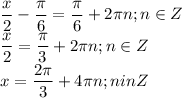 \displaystyle \frac{x}{2}- \frac{ \pi }{6}= \frac{ \pi }{6}+2 \pi n; n\in Z\\ \frac{x}{2}= \frac{ \pi }{3}+2 \pi n; n\in Z\\x= \frac{2 \pi }{3}+4 \pi n; nin Z