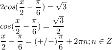 \displaystyle 2cos( \frac{x}{2}- \frac{ \pi }{6})= \sqrt{3}\\cos( \frac{x}{2}- \frac{ \pi }{6})= \frac{ \sqrt{3}}{2}\\ \frac{x}{2}- \frac{ \pi }{6}=(+/-) \frac{ \pi }{6}+2 \pi n; n\in Z