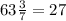 63 \frac{3}{7} =27