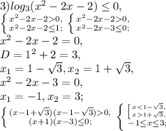 3) log_{3}( x^{2} -2x-2) \leq 0, \\ &#10; \left \{ {{ x^{2} -2x-20,} \atop { x^{2} -2x-2 \leq 1;}} \right. \left \{ {{ x^{2} -2x-20,} \atop { x^{2} -2x-3 \leq 0;}} \right. \\ x^{2} -2x-2=0, \\ D=1^2+2=3, \\ x_1=1-\sqrt{3},x_2=1+ \sqrt{3}, \\ x^{2} -2x-3=0, \\ x_1=-1,x_2=3; \\ \left \{ {{(x-1+\sqrt{3})(x-1-\sqrt{3})0,} \atop { (x+1)(x-3) \leq 0;}} \right. \left \{ {{ \left [ {{x1+\sqrt{3},}} \right. } \atop { -1 \leq x \leq 3;}} \right.