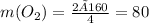m (O_{2} )= \frac{2×160}{4} = 80