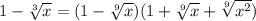1-\sqrt[3]{x}=(1- \sqrt[9]{x}) (1+\sqrt[9]{x}+\sqrt[9]{x^2})