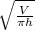 \sqrt{ \frac{V}{ \pi h} }