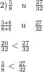 2)\frac{5}{8} \quad u\quad \frac{27}{32} \\ \\ \frac{5*4}{8*4} \quad u\quad \frac{27}{32} \\ \\ \frac{20}{32} \ \textless \ \frac{27}{32} \\ \\ \frac{5}{8} \ \textless \ \frac{27}{32}