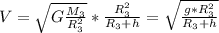 V = \sqrt{G \frac{M_3}{R_3^2}} * \frac{R_3^2}{R_3 + h} = \sqrt{\frac{g * R_3^2}{R_3 + h}}