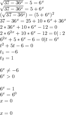 \sqrt{37-36^x}-5=6^x\\\sqrt{37-36^x}=5+6^x\\(\sqrt{37-36^x})=(5+6^x)^2\\37-36^x=25+10*6^x+36^x\\2*36^x+10*6^x-12=0\\ 2*6^{2x}+10*6^x-12=0|:2\\6^{2x}+5*6^x-6=0|t=6^x\\t^2+5t-6=0\\t_1=-6\\t_2=1\\\\6^x \neq -6\\6^x0\\\\6^x=1\\6^x=6^0\\x=0\\\\x=0