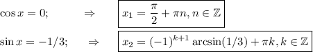 \cos x=0;~~~~~~~~\Rightarrow~~~~~ \boxed{x_1= \frac{\pi}{2}+ \pi n,n \in \mathbb{Z} }\\ \\ \sin x=-1/3;~~~~\Rightarrow~~~~ \boxed{x_2=(-1)^{k+1}\arcsin(1/3)+ \pi k,k \in \mathbb{Z}}