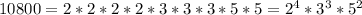 10800=2*2*2*2*3*3*3*5*5= 2^{4}* 3^{3}* 5^{2}