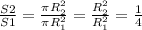 \frac{S2}{S1}= \frac{ \pi R_{2} ^{2}}{\pi R_{1} ^{2}}= \frac{R_{2} ^{2}}{R_{1} ^{2}}= \frac{1}{4}