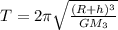 T=2 \pi \sqrt{ \frac{(R+h)^3}{GM_3} }