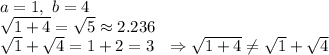 a=1,\ b=4\\\sqrt{1+4}=\sqrt{5}\approx2.236\\\sqrt{1}+\sqrt{4}=1+2=3\ \ \Rightarrow\sqrt{1+4}\neq\sqrt{1}+\sqrt{4}