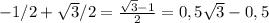 - 1/2+ \sqrt{3} /2= \frac{ \sqrt{3} -1}{2} =0,5 \sqrt{3} -0,5
