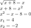 \sqrt{x+8}=x \\ &#10;x+8=x^{2} \\ &#10;x^{2}-x-8=0 \\ &#10;x_{1}=4 \\ &#10;x_{2}=-2